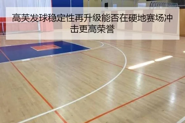 高芙发球稳定性再升级能否在硬地赛场冲击更高荣誉